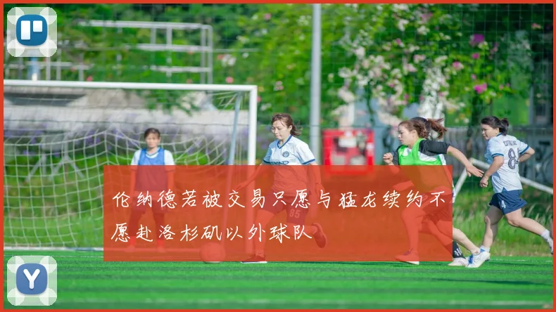 伦纳德若被交易只愿与猛龙续约不愿赴洛杉矶以外球队