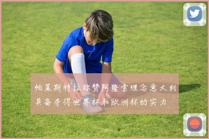 帕莱斯特拉称赞阿隆索理念意大利具备夺得世界杯和欧洲杯的实力