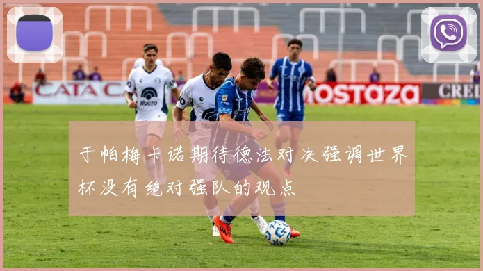 于帕梅卡诺期待德法对决强调世界杯没有绝对强队的观点