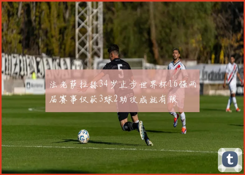 法老萨拉赫34岁止步世界杯16强两届赛事仅获3球2助攻成就有限